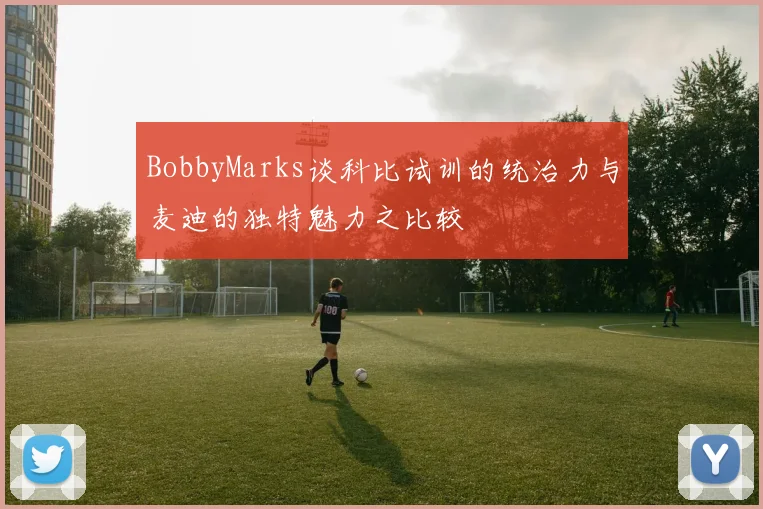 BobbyMarks谈科比试训的统治力与麦迪的独特魅力之比较