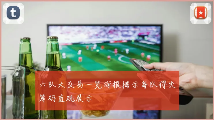 六队大交易一览海报揭示每队得失筹码直观展示
