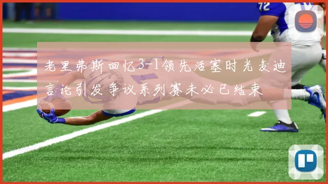 老里弗斯回忆3-1领先活塞时光麦迪言论引发争议系列赛未必已结束