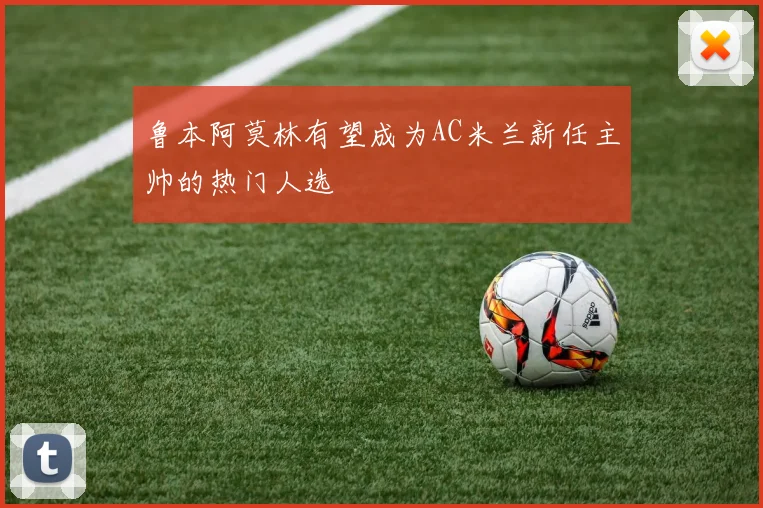 鲁本阿莫林有望成为AC米兰新任主帅的热门人选