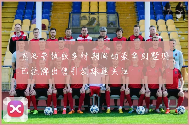 克洛普执教多特期间的豪华别墅现已挂牌出售引发球迷关注